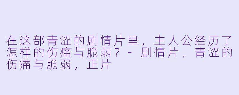 在这部青涩的剧情片里，主人公经历了怎样的伤痛与脆弱？