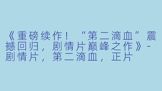 《重磅续作！“第二滴血”震撼回归，剧情片巅峰之作》-剧情片，第二滴血，正片