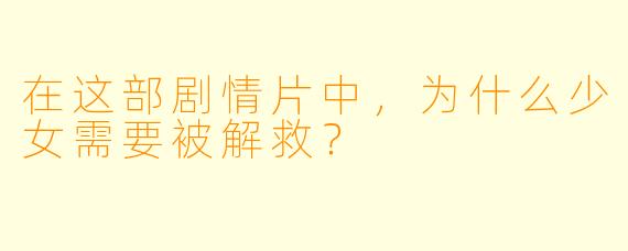 在这部剧情片中，为什么少女需要被解救？