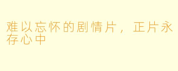 难以忘怀的剧情片，正片永存心中