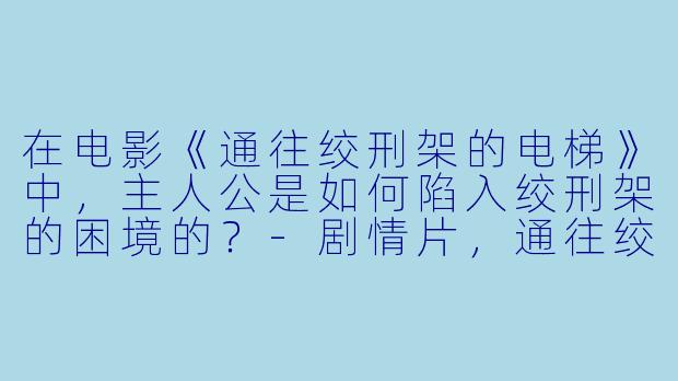 在电影《通往绞刑架的电梯》中，主人公是如何陷入绞刑架的困境的？