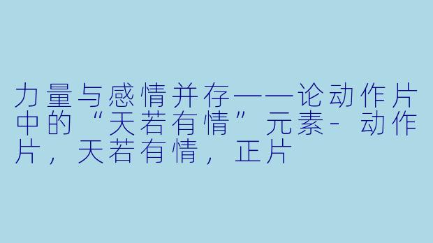 力量与感情并存——论动作片中的“天若有情”元素-动作片，天若有情，正片