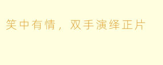 笑中有情，双手演绎正片