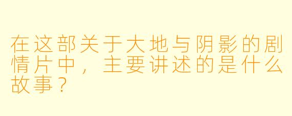 在这部关于大地与阴影的剧情片中，主要讲述的是什么故事？