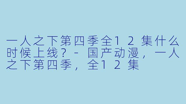 一人之下第四季全12集什么时候上线？