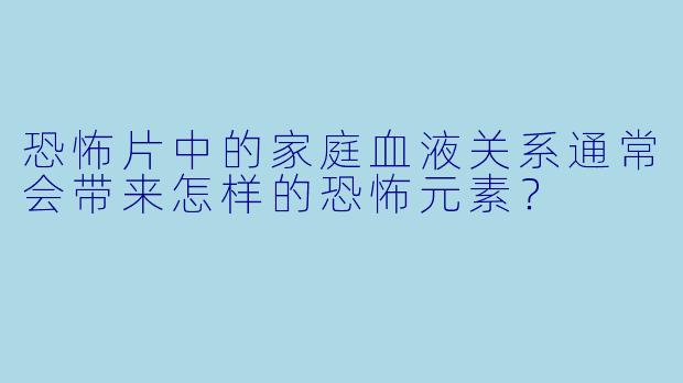 恐怖片中的家庭血液关系通常会带来怎样的恐怖元素？