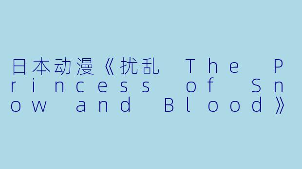 日本动漫《扰乱 The Princess of Snow and Blood》全12集回顾