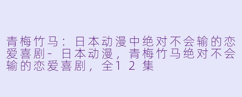 青梅竹马：日本动漫中绝对不会输的恋爱喜剧-日本动漫，青梅竹马绝对不会输的恋爱喜剧，全12集