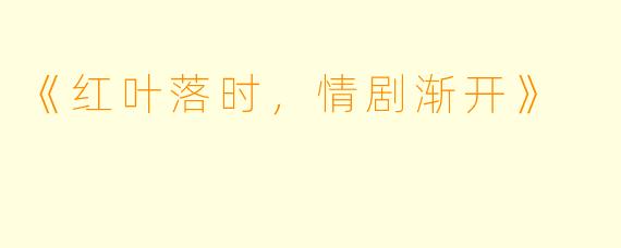 《红叶落时，情剧渐开》