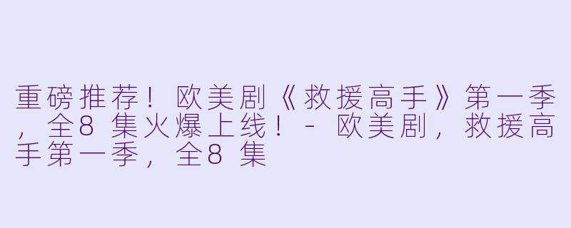 重磅推荐！欧美剧《救援高手》第一季，全8集火爆上线！-欧美剧，救援高手第一季，全8集