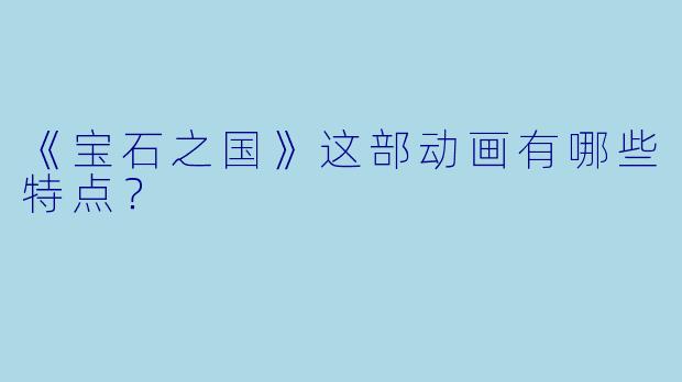 《宝石之国》这部动画有哪些特点？