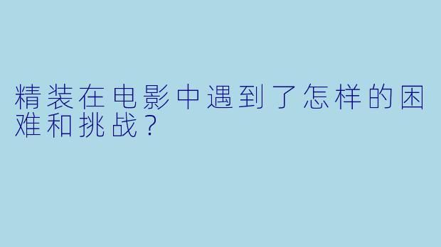 精装在电影中遇到了怎样的困难和挑战？