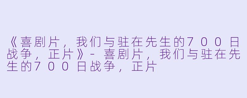 《喜剧片，我们与驻在先生的700日战争，正片》-喜剧片，我们与驻在先生的700日战争，正片