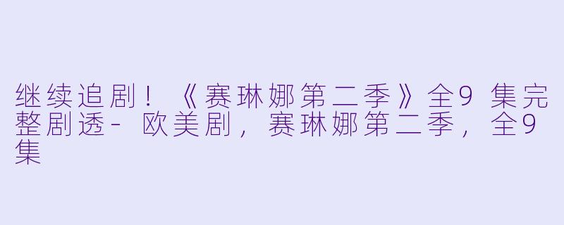 继续追剧！《赛琳娜第二季》全9集完整剧透-欧美剧，赛琳娜第二季，全9集
