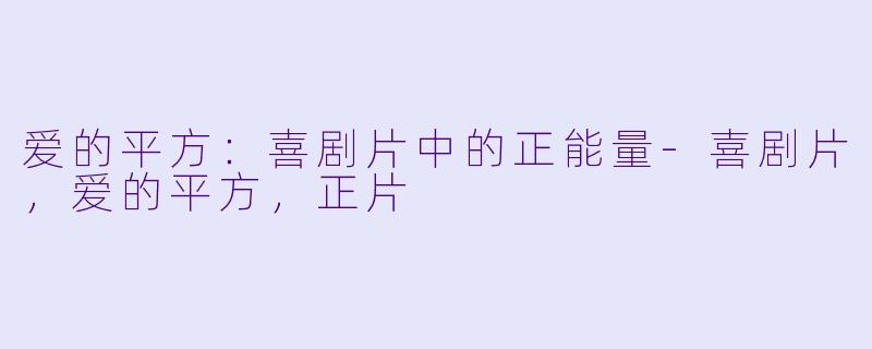 爱的平方：喜剧片中的正能量-喜剧片，爱的平方，正片