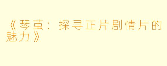 《琴茧：探寻正片剧情片的魅力》