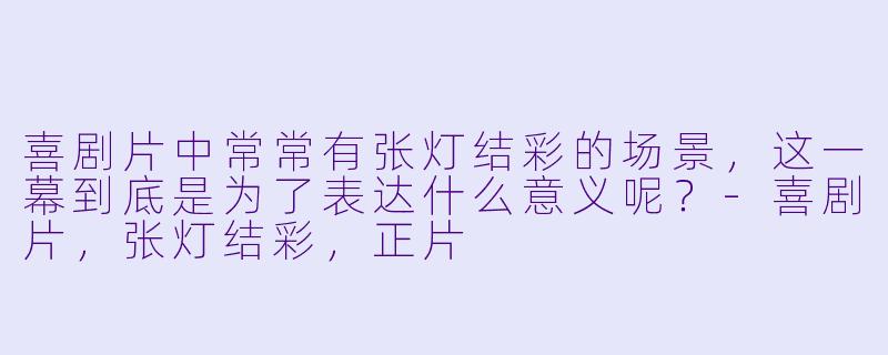 喜剧片中常常有张灯结彩的场景，这一幕到底是为了表达什么意义呢？