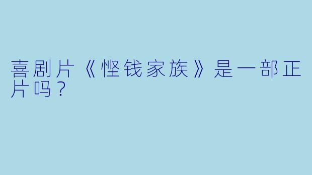 喜剧片《悭钱家族》是一部正片吗？
