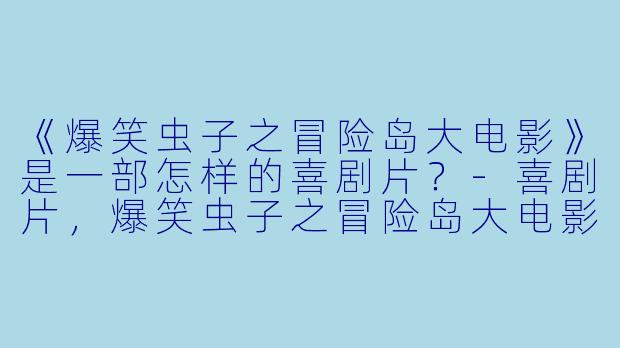 《爆笑虫子之冒险岛大电影》是一部怎样的喜剧片？