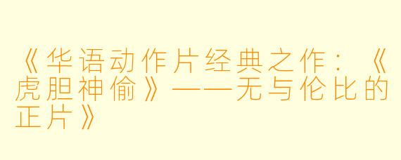 《华语动作片经典之作：《虎胆神偷》——无与伦比的正片》