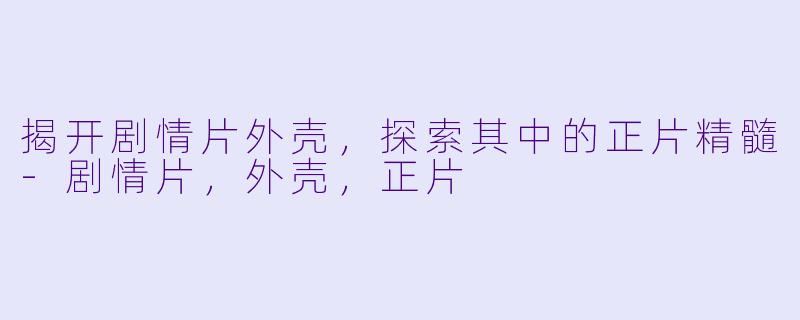 揭开剧情片外壳，探索其中的正片精髓-剧情片，外壳，正片