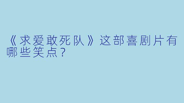 《求爱敢死队》这部喜剧片有哪些笑点？
