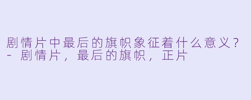 剧情片中最后的旗帜象征着什么意义？