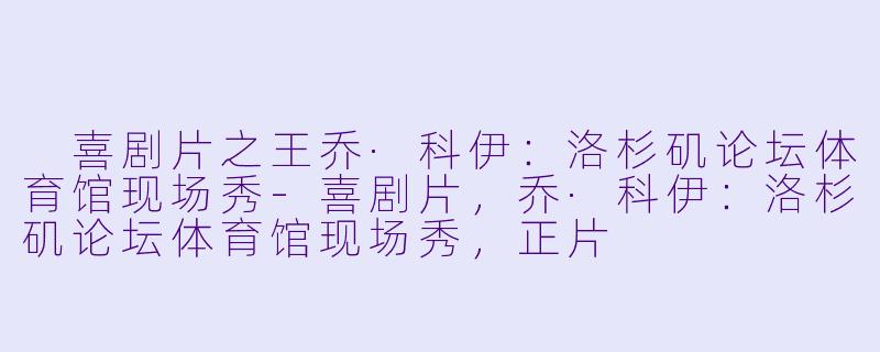 喜剧片之王乔·科伊：洛杉矶论坛体育馆现场秀-喜剧片，乔·科伊：洛杉矶论坛体育馆现场秀，正片