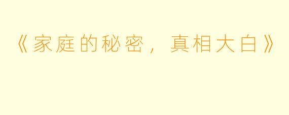 《家庭的秘密，真相大白》