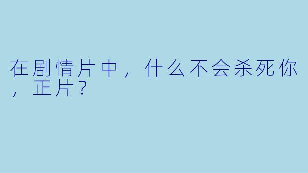 在剧情片中，什么不会杀死你，正片？  
