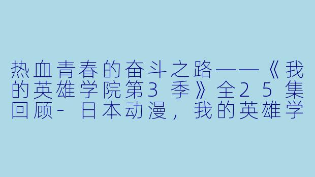 热血青春的奋斗之路——《我的英雄学院第3季》全25集回顾-日本动漫，我的英雄学院第3季，全25集