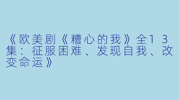 《欧美剧《糟心的我》全13集：征服困难、发现自我、改变命运》