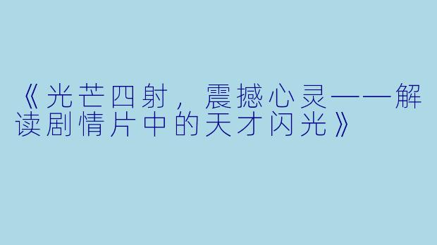 《光芒四射，震撼心灵——解读剧情片中的天才闪光》