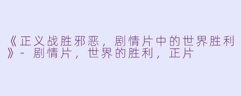 《正义战胜邪恶，剧情片中的世界胜利》-剧情片，世界的胜利，正片