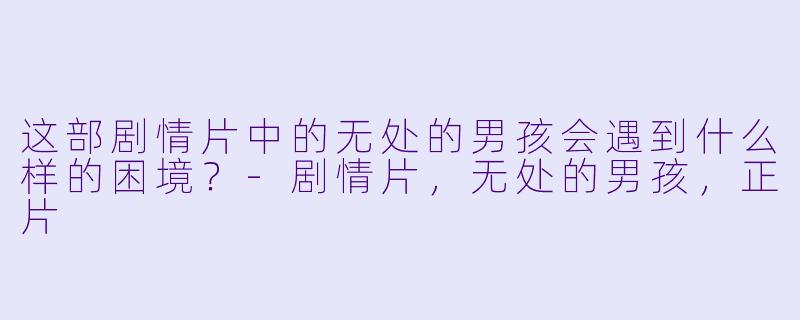 这部剧情片中的无处的男孩会遇到什么样的困境？
