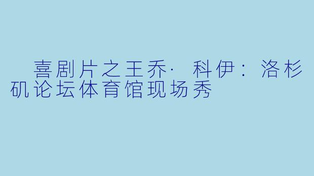  喜剧片之王乔·科伊：洛杉矶论坛体育馆现场秀
