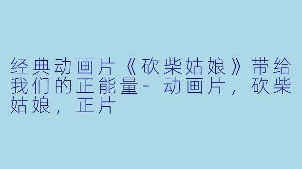 经典动画片《砍柴姑娘》带给我们的正能量-动画片，砍柴姑娘，正片