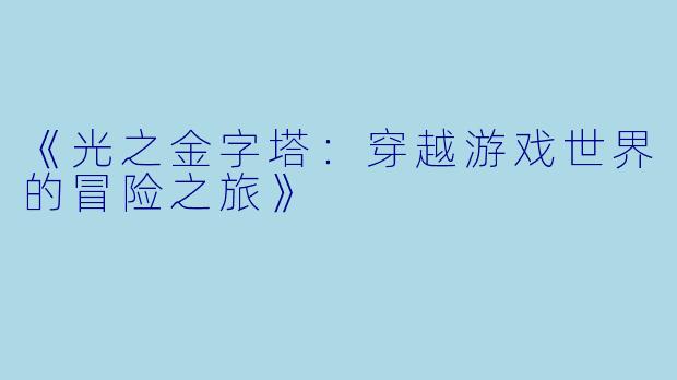 《光之金字塔：穿越游戏世界的冒险之旅》