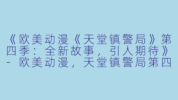 《欧美动漫《天堂镇警局》第四季：全新故事，引人期待》-欧美动漫，天堂镇警局第四季，全10集