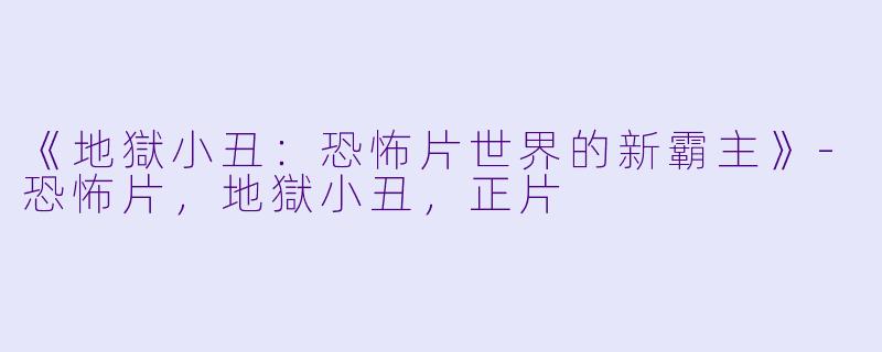 《地獄小丑：恐怖片世界的新霸主》-恐怖片，地獄小丑，正片