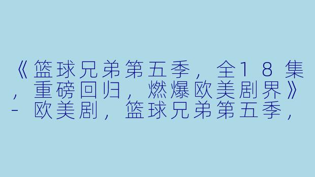 《篮球兄弟第五季，全18集，重磅回归，燃爆欧美剧界》-欧美剧，篮球兄弟第五季，全18集
