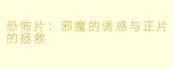 恐怖片：邪魔的诱惑与正片的拯救