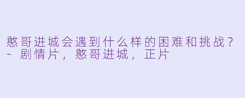 憨哥进城会遇到什么样的困难和挑战？