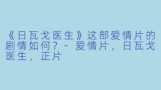 《日瓦戈医生》这部爱情片的剧情如何？