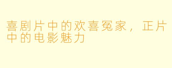 喜剧片中的欢喜冤家，正片中的电影魅力