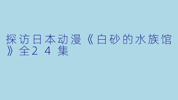 探访日本动漫《白砂的水族馆》全24集