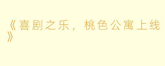 《喜剧之乐，桃色公寓上线》