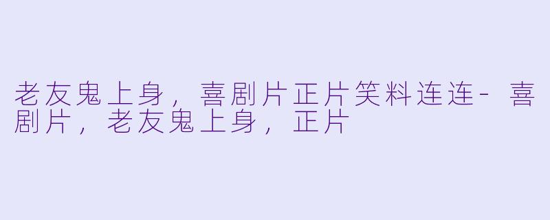 老友鬼上身，喜剧片正片笑料连连-喜剧片，老友鬼上身，正片