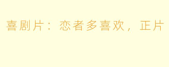 喜剧片：恋者多喜欢，正片