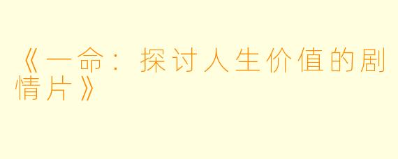 《一命：探讨人生价值的剧情片》